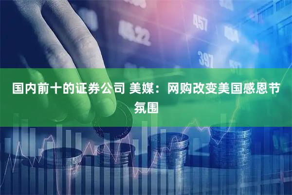 国内前十的证券公司 美媒：网购改变美国感恩节氛围