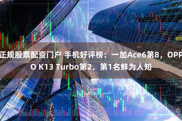 正规股票配资门户 手机好评榜：一加Ace6第8，OPPO K13 Turbo第2，第1名鲜为人知